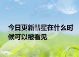 今日更新彗星在什么时候可以被看见