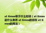 at times等于什么短语（at times是什么意思 at times的音标 at times的用法）