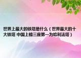 世界上最大的铁塔是什么（世界最大的十大铁塔 中国上榜三座第一为哈利法塔）