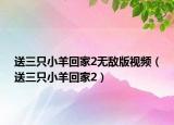 送三只小羊回家2无敌版视频（送三只小羊回家2）