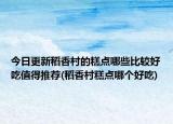 今日更新稻香村的糕点哪些比较好吃值得推荐(稻香村糕点哪个好吃)