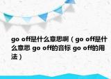 go off是什么意思啊（go off是什么意思 go off的音标 go off的用法）