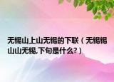 无锡山上山无锡的下联（无锡锡山山无锡,下句是什么?）