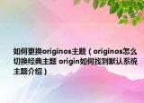 如何更换originos主题（originos怎么切换经典主题 origin如何找到默认系统主题介绍）
