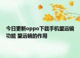 今日更新oppo下载手机望远镜功能 望远镜的作用