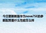今日更新新版华为nova7SE的参数配置是什么性能怎么样