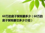 60万的房子契税要多少（60万的房子契税要交多少介绍）