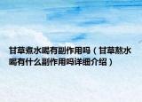 甘草煮水喝有副作用吗（甘草熬水喝有什么副作用吗详细介绍）