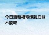 今日更新福寿螺到底能不能吃