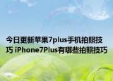 今日更新苹果7plus手机拍照技巧 iPhone7Plus有哪些拍照技巧