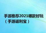 手游推荐2021哪款好玩（手游返利宝）