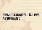 国画入门基础教程玉兰花（国画入门基础教程）