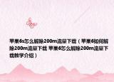 苹果6s怎么解除200m流量下载（苹果6如何解除200m流量下载 苹果6怎么解除200m流量下载教学介绍）