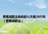 香蕉减肥法真的能七天瘦20斤吗（香蕉减肥法）