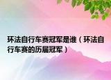 环法自行车赛冠军是谁（环法自行车赛的历届冠军）