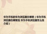 华为手机的华为浏览器在哪里（华为手机浏览器在哪里找 华为手机浏览器怎么找介绍）