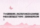 下水道里的美人鱼还有生烤活女这类电影中的女演员能活下来吗（真他妈的残忍啊）