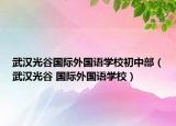 武汉光谷国际外国语学校初中部（武汉光谷 国际外国语学校）