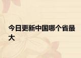 今日更新中国哪个省最大