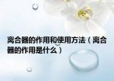 离合器的作用和使用方法（离合器的作用是什么）