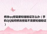 修改qq密码要短信验证怎么办（手机QQ如何修改密码不需要短信验证）