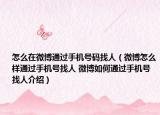 怎么在微博通过手机号码找人（微博怎么样通过手机号找人 微博如何通过手机号找人介绍）