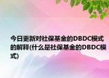 今日更新对社保基金的DBDC模式的解释(什么是社保基金的DBDC模式)