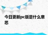 今日更新pc版是什么意思