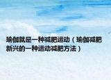 瑜伽就是一种减肥运动（瑜伽减肥 新兴的一种运动减肥方法）