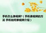 手机怎么录视频?（手机录视频的方法 手机如何录视频介绍）