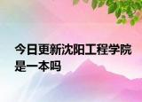 今日更新沈阳工程学院是一本吗