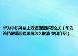 华为手机屏幕上方遮挡黑屏怎么关（华为遮挡屏幕顶端黑屏怎么取消 关闭介绍）