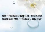 悦刻五代连接蓝牙有什么用（悦刻五代怎么连接蓝牙 悦刻五代连接蓝牙教程介绍）
