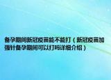 备孕期间新冠疫苗能不能打（新冠疫苗加强针备孕期间可以打吗详细介绍）