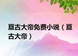 亘古大帝免费小说（亘古大帝）