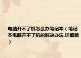 电脑开不了机怎么办笔记本（笔记本电脑开不了机的解决办法,详细版）