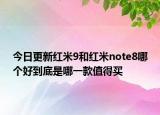 今日更新红米9和红米note8哪个好到底是哪一款值得买