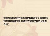 微信怎么知道对方是不是把我屏蔽了（微信怎么知道对方屏蔽了我 微信对方屏蔽了我怎么知道介绍）