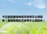 今日更新康佳电视无信号怎么调回来（康佳电视机无信号怎么调回来）