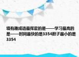 填有趣成语最挥霍的是——学习最高的是——时间最快的是3354胆子最小的是3354