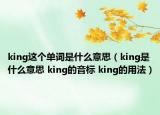 king这个单词是什么意思（king是什么意思 king的音标 king的用法）