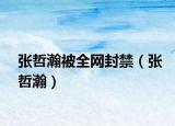 张哲瀚被全网封禁（张哲瀚）