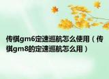 传祺gm6定速巡航怎么使用（传祺gm8的定速巡航怎么用）