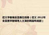 信义李敏镐金喜善在线看（信义 2012年金喜善李敏镐等人主演的韩国电视剧）