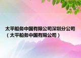 太平船务中国有限公司深圳分公司（太平船务中国有限公司）