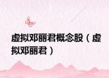 虚拟邓丽君概念股（虚拟邓丽君）