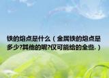 铁的熔点是什么（金属铁的熔点是多少?其他的呢?仅可能给的全些.）