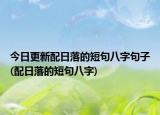 今日更新配日落的短句八字句子(配日落的短句八字)