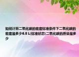 如何计算二氧化碳的密度标准条件下二氧化碳的密度是多少6.8 L(标准状态)二氧化碳的质量是多少