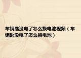 车钥匙没电了怎么换电池视频（车钥匙没电了怎么换电池）